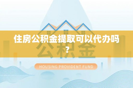 新城住房公积金提取可以代办吗？