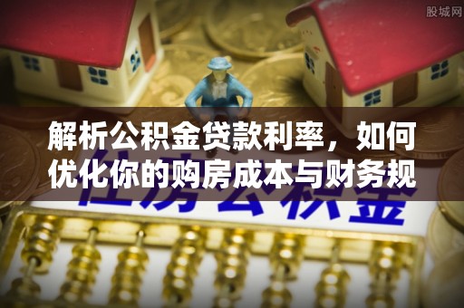 新城解析公积金贷款利率，如何优化你的购房成本与财务规划