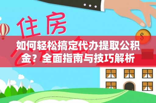 新城如何轻松搞定代办提取公积金？全面指南与技巧解析