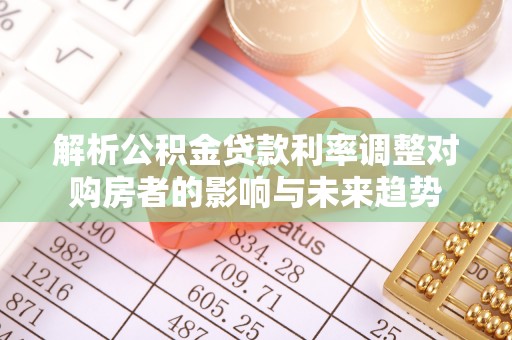新城解析公积金贷款利率调整对购房者的影响与未来趋势