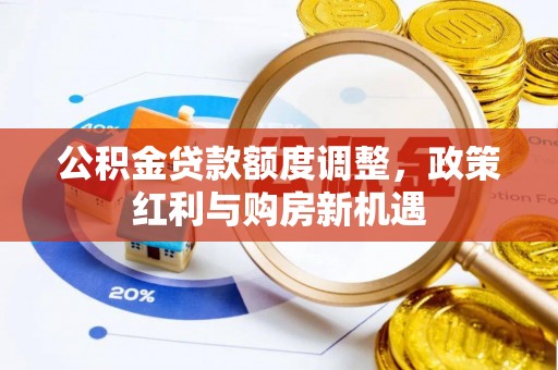 新城公积金贷款额度调整，政策红利与购房新机遇