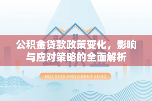 新城公积金贷款政策变化，影响与应对策略的全面解析