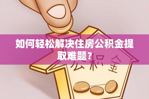 新城如何轻松解决住房公积金提取难题？