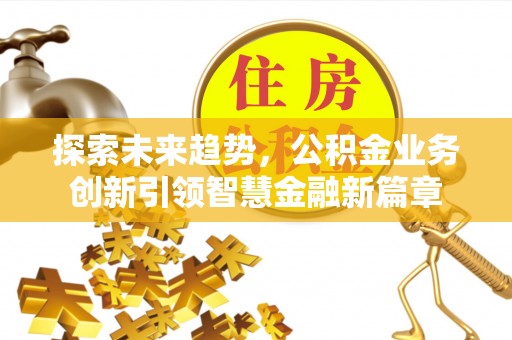 新城探索未来趋势，公积金业务创新引领智慧金融新篇章