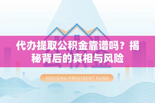 新城代办提取公积金靠谱吗？揭秘背后的真相与风险