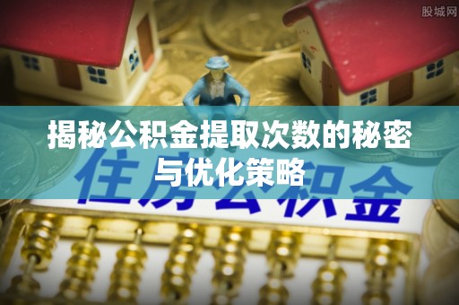新城揭秘公积金提取次数的秘密与优化策略