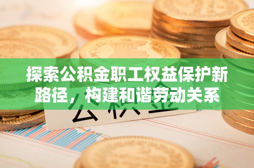 新城探索公积金职工权益保护新路径，构建和谐劳动关系