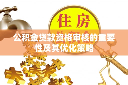 新城公积金贷款资格审核的重要性及其优化策略