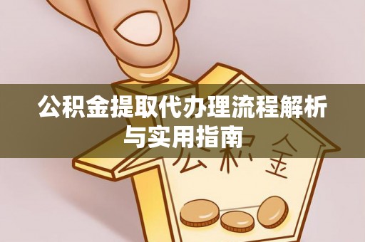新城公积金提取代办理流程解析与实用指南