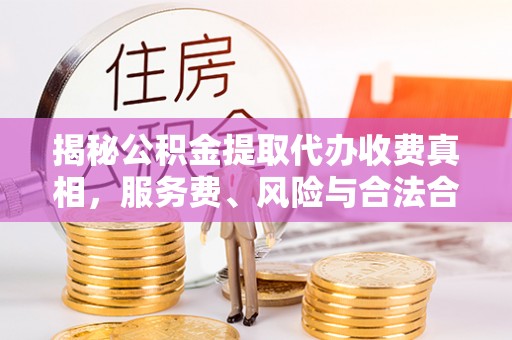 新城揭秘公积金提取代办收费真相，服务费、风险与合法合规全解析