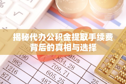 新城揭秘代办公积金提取手续费背后的真相与选择