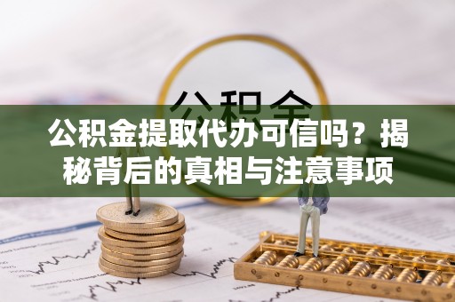 新城公积金提取代办可信吗？揭秘背后的真相与注意事项