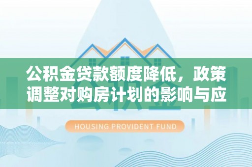 新城公积金贷款额度降低，政策调整对购房计划的影响与应对策略