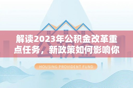 新城解读2023年公积金改革重点任务，新政策如何影响你我生活？