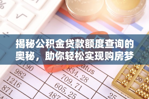 新城揭秘公积金贷款额度查询的奥秘，助你轻松实现购房梦想