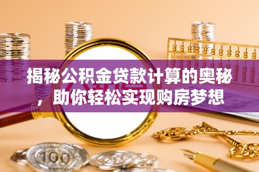 新城揭秘公积金贷款计算的奥秘，助你轻松实现购房梦想