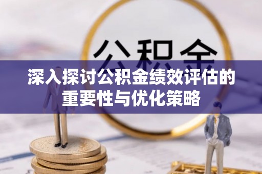 新城深入探讨公积金绩效评估的重要性与优化策略