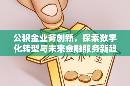 新城公积金业务创新，探索数字化转型与未来金融服务新趋势