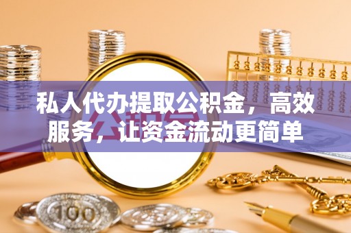 新城私人代办提取公积金，高效服务，让资金流动更简单