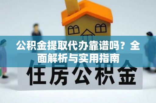 新城公积金提取代办靠谱吗？全面解析与实用指南