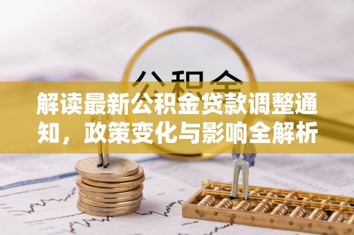 新城解读最新公积金贷款调整通知，政策变化与影响全解析