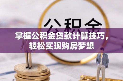 新城掌握公积金贷款计算技巧，轻松实现购房梦想