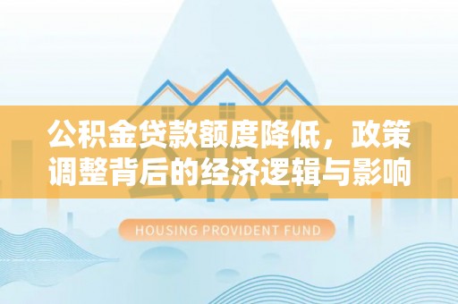 新城公积金贷款额度降低，政策调整背后的经济逻辑与影响分析