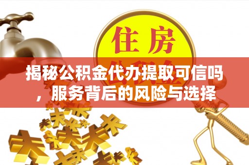 新城揭秘公积金代办提取可信吗，服务背后的风险与选择