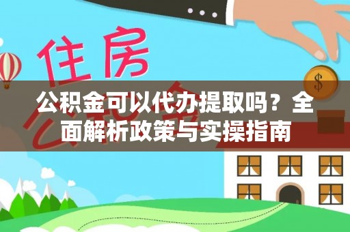 新城公积金可以代办提取吗？全面解析政策与实操指南