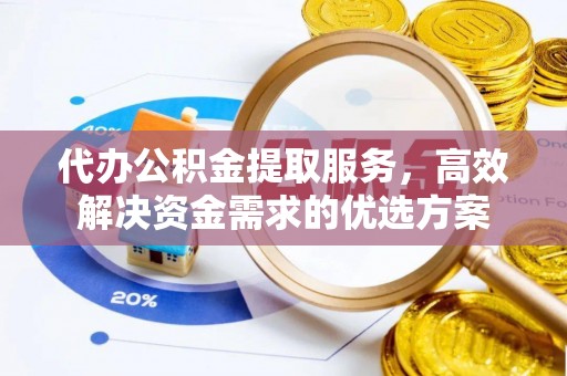 新城代办公积金提取服务，高效解决资金需求的优选方案