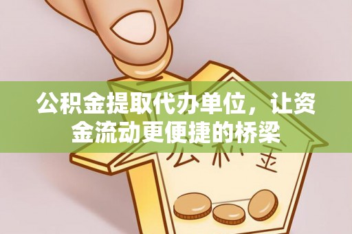 新城公积金提取代办单位，让资金流动更便捷的桥梁