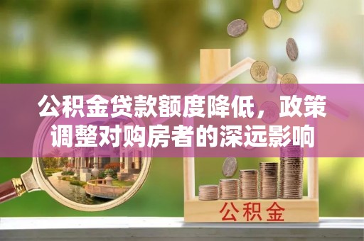 新城公积金贷款额度降低，政策调整对购房者的深远影响