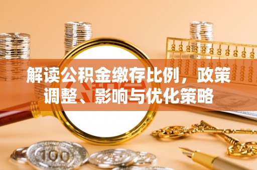 新城解读公积金缴存比例，政策调整、影响与优化策略
