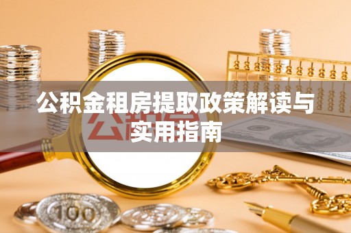 新城公积金租房提取政策解读与实用指南