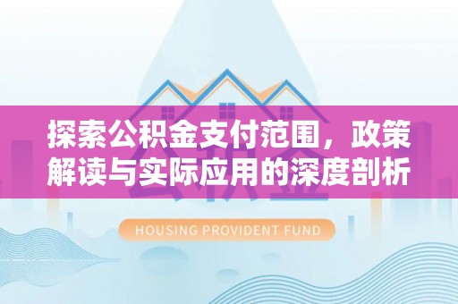 新城探索公积金支付范围，政策解读与实际应用的深度剖析