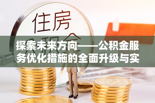 新城探索未来方向——公积金服务优化措施的全面升级与实践