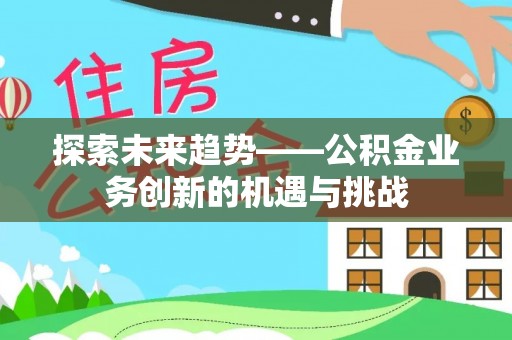 新城探索未来趋势——公积金业务创新的机遇与挑战