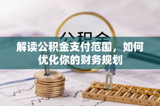 新城解读公积金支付范围，如何优化你的财务规划