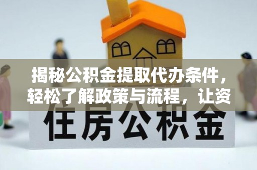 新城揭秘公积金提取代办条件，轻松了解政策与流程，让资金管理更高效