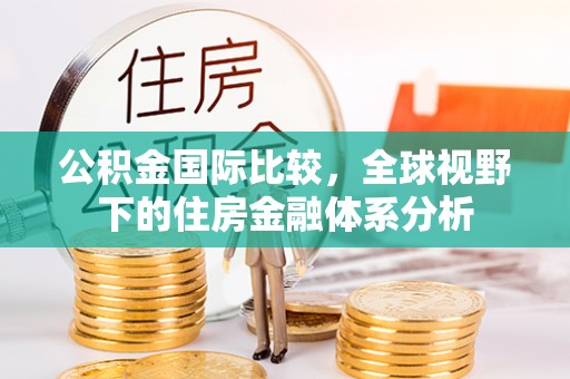 新城公积金国际比较，全球视野下的住房金融体系分析