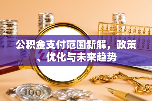 新城公积金支付范围新解，政策、优化与未来趋势