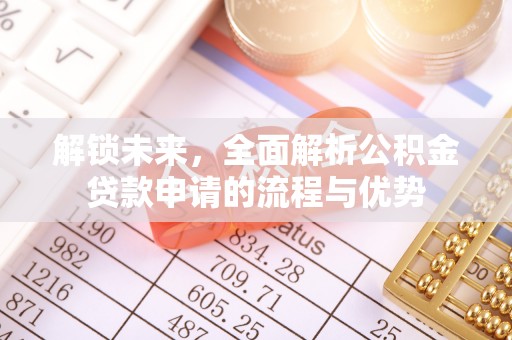 新城解锁未来，全面解析公积金贷款申请的流程与优势