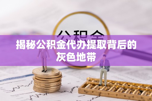 新城揭秘公积金代办提取背后的灰色地带