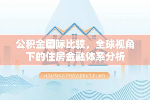 新城公积金国际比较，全球视角下的住房金融体系分析